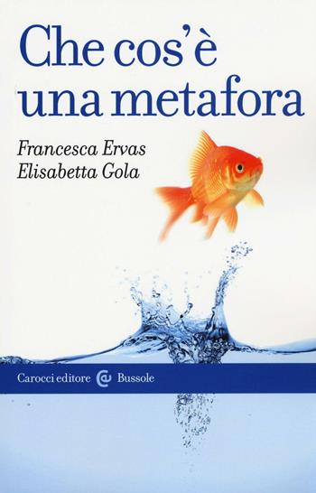 Che cos'è una metafora - Francesca Ervas, Elisabetta Gola - Libro Carocci 2016, Le bussole | Libraccio.it