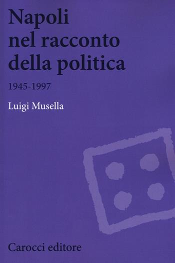 Napoli nel racconto della politica 1945-1997 - Luigi Musella - Libro Carocci 2016, Biblioteca di testi e studi | Libraccio.it