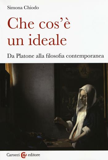 Che cos'è un ideale. Da Platone alla filosofia contemporanea - Simona Chiodo - Libro Carocci 2016, Biblioteca di testi e studi | Libraccio.it