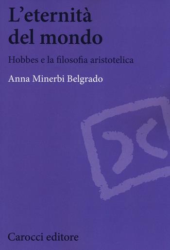 L'eternità del mondo. Hobbes e la filosofia aristotelica - Anna Minerbi Belgrado - Libro Carocci 2016, Biblioteca di testi e studi | Libraccio.it