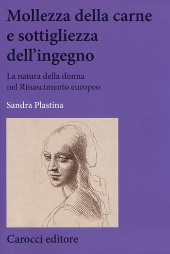 Mollezza della carne e sottigliezza dell'ingegno. La natura della donna nel Rinascimento europeo - Sandra Plastina - Libro Carocci 2017, Biblioteca di testi e studi | Libraccio.it