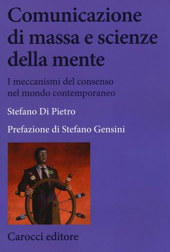 Comunicazione di massa e scienze della mente. I meccanismi del consenso nel mondo contemporaneo - Stefano Di Pietro - Libro Carocci 2017, Biblioteca di testi e studi | Libraccio.it