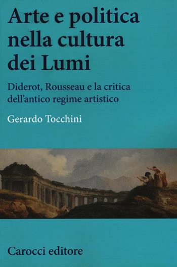 Arte e politica nella cultura dei Lumi. Diderot, Rousseau e la critica dell'antico regime artistico - Gerardo Tocchini - Libro Carocci 2016, Studi storici Carocci | Libraccio.it