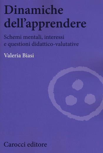 Dinamiche dell'apprendere. Schemi mentali, interessi e questioni didattico-valutative - Valeria Biasi - Libro Carocci 2017, Biblioteca di testi e studi | Libraccio.it