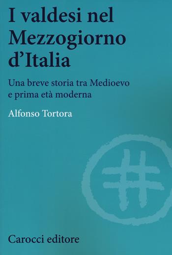 I valdesi nel Mezzogiorno d'Italia. Una breve storia tra Medioevo e prima età moderna - Alfonso Tortora - Libro Carocci 2017, Studi storici Carocci | Libraccio.it