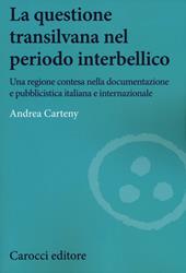 La questione transilvana nel periodo interbellico. Una regione contesa nella documentazione e pubblicistica italiana, internazionale e italiana filo-ungherese