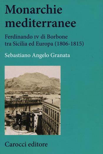 Monarchie mediterranee. Ferdinando IV di Borbone tra Sicilia ed Europa (1806-1815) - Sebastiano Angelo Granata - Libro Carocci 2017, Studi storici Carocci | Libraccio.it