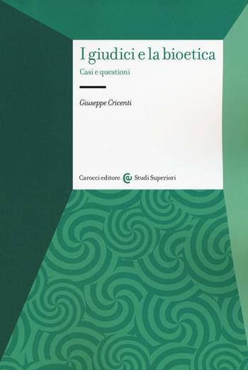 I giudici e la bioetica. Casi e questioni - Giuseppe Cricenti - Libro Carocci 2017, Studi superiori | Libraccio.it