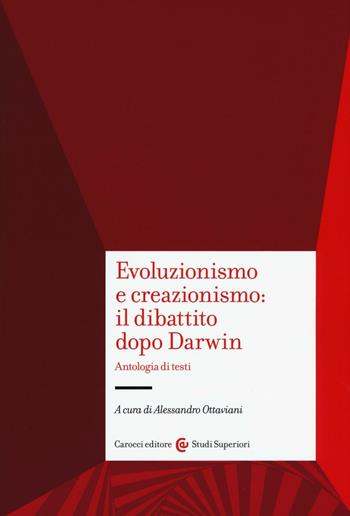 Evoluzionismo e creazionismo: il dibattito dopo Darwin. Antologia di testi  - Libro Carocci 2017, Studi superiori | Libraccio.it