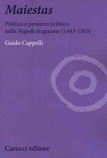 Maiestas. Politica e pensiero politico nella Napoli aragonese (1443-1503) - Guido Cappelli - Libro Carocci 2017, Biblioteca di testi e studi | Libraccio.it