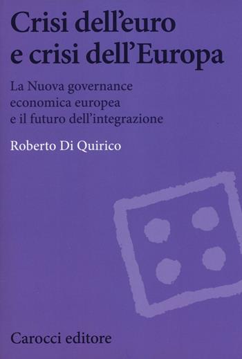 Crisi dell'euro e dell'Europa. La nuova governance economica europea e il futuro dell'integrazione - Roberto Di Quirico - Libro Carocci 2017, Biblioteca di testi e studi | Libraccio.it