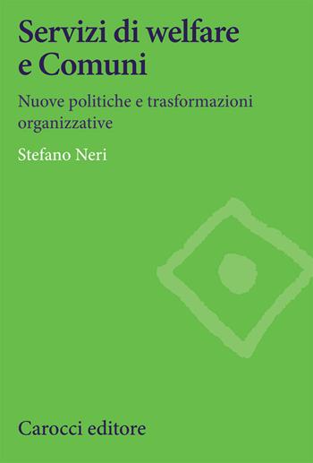 Servizi di welfare e Comuni. Nuove politiche e trasformazioni organizzative - Stefano Neri - Libro Carocci 2021, Studi economici e sociali Carocci | Libraccio.it