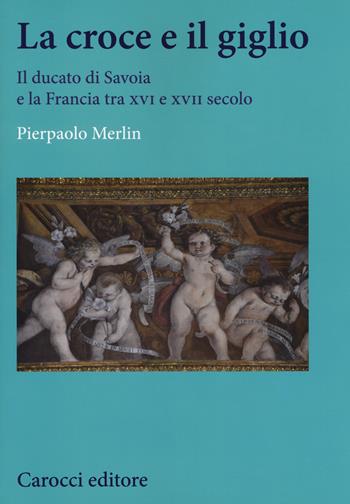 La croce e il giglio. Il ducato di Savona e la Francia tra XVI e XVII secolo - Pierpaolo Merlin - Libro Carocci 2019, Studi storici Carocci | Libraccio.it