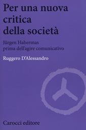 Per una nuova critica della società. Jrgen Habermas prima dell'agire comunicativo