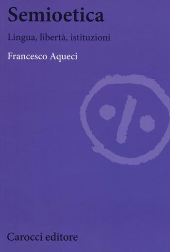 Semioetica. Lingua, libertà, istituzioni - Francesco Aqueci - Libro Carocci 2017, Biblioteca di testi e studi | Libraccio.it
