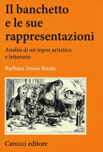 Il banchetto e le sue rappresentazioni. Analisi di un topos artistico e letterario - Barbara Troise Rioda - Libro Carocci 2017, Lingue e letterature Carocci | Libraccio.it