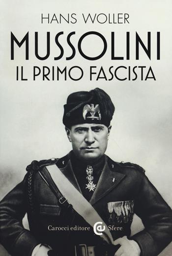 Mussolini, il primo fascista - Hans Woller - Libro Carocci 2018, Le sfere | Libraccio.it