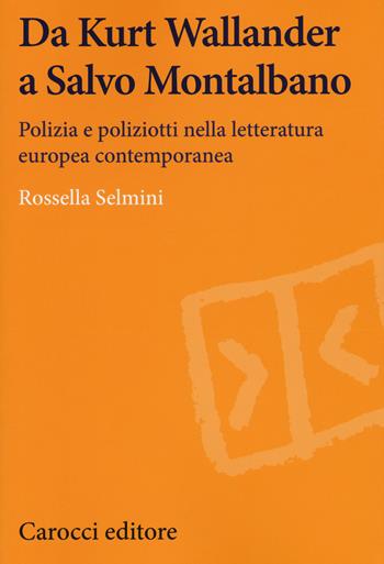 Da Kurt Wallander a Salvo Montalbano. Polizia e poliziotti nella letteratura europea contemporanea - Rossella Selmini - Libro Carocci 2017, Lingue e letterature Carocci | Libraccio.it
