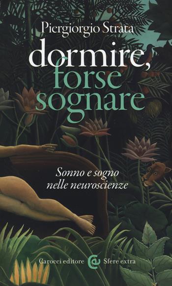 Dormire, forse sognare. Sonno e sogno nelle neuroscienze - Piergiorgio Strata - Libro Carocci 2017, Sfere extra | Libraccio.it