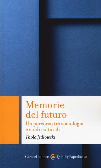 Memorie del futuro. Un percorso tra sociologia e studi culturali -  Paolo Jedlowski - Libro Carocci 2017, Quality paperbacks | Libraccio.it