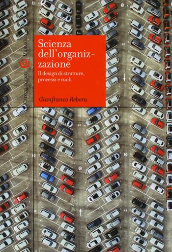 Scienza dell'organizzazione. Il design di strutture, processi e ruoli - Gianfranco Rebora - Libro Carocci 2017, Manuali universitari | Libraccio.it