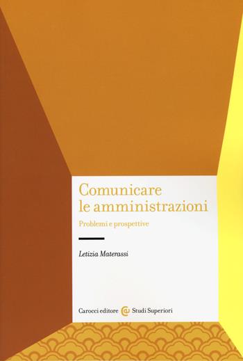 Comunicare le amministrazioni. Problemi e prospettive - Letizia Materassi - Libro Carocci 2017, Studi superiori | Libraccio.it