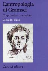 L' antropologia di Gramsci. Corpo, natura, mutazione