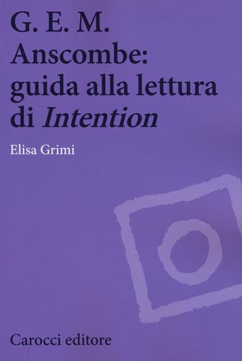 G.E.M. Anscombe: guida alla lettura di «Intention» - Elisa Grimi - Libro Carocci 2018, Biblioteca di testi e studi | Libraccio.it