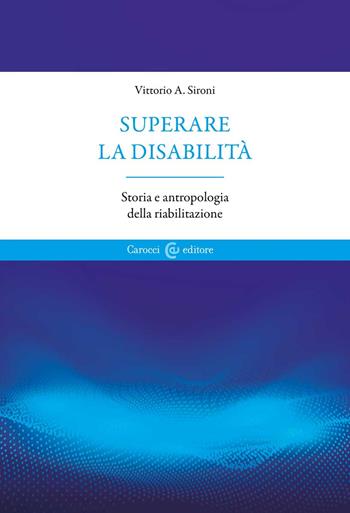 Superare la disabilità. Storia e antropologia della riabilitazione - Vittorio A. Sironi - Libro Carocci 2022, Biblioteca di testi e studi | Libraccio.it