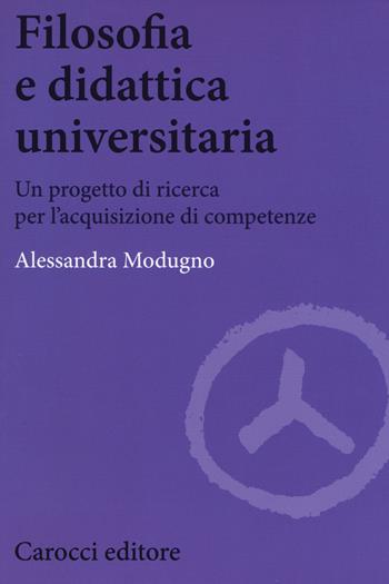 Filosofia e didattica universitaria. Un progetto di ricerca per l'acquisizione di competenze -  Alessandra Modugno - Libro Carocci 2017, Biblioteca di testi e studi | Libraccio.it