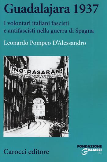 Guadalajara 1937. I volontari italiani fascisti e antifascisti nella guerra di Spagna - Leonardo Pompeo D'Alessandro - Libro Carocci 2017, Studi storici Carocci | Libraccio.it