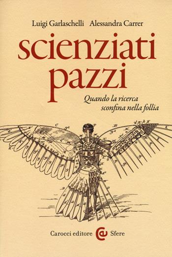 Scienziati pazzi. Quando la ricerca sconfina nella follia - Luigi Garlaschelli, Alessandra Carrer - Libro Carocci 2017, Le sfere | Libraccio.it