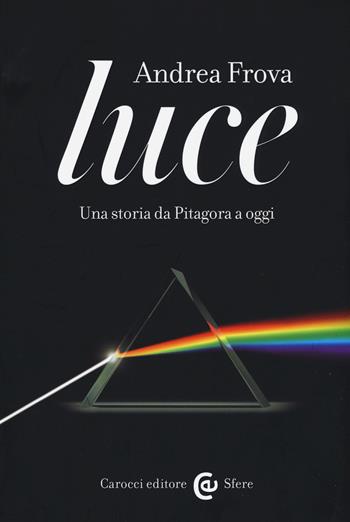 Luce. Una storia da Pitagora a oggi -  Andrea Frova - Libro Carocci 2017, Le sfere | Libraccio.it