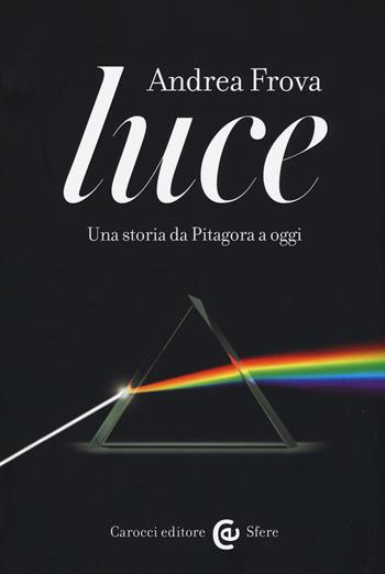 Luce. Una storia da Pitagora a oggi - Andrea Frova - Libro Carocci 2017, Le sfere | Libraccio.it