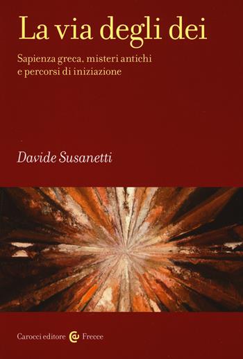 La via degli dei. Sapienza greca, misteri antichi e percorsi di iniziazione - Davide Susanetti - Libro Carocci 2017, Frecce | Libraccio.it