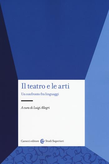 Il teatro e le arti. Un confronto fra linguaggi  - Libro Carocci 2017, Studi superiori | Libraccio.it
