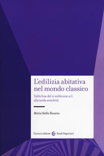 L'edilizia abitativa nel mondo classico. Dalla fine del II millennio a. C. alla tarda antichità - Maria Stella Busana - Libro Carocci 2018, Studi superiori | Libraccio.it