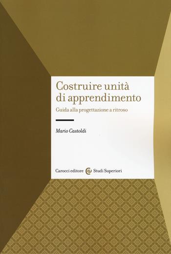 Costruire unità di apprendimento. Guida alla progettazione a ritroso - Mario Castoldi - Libro Carocci 2017, Studi superiori | Libraccio.it