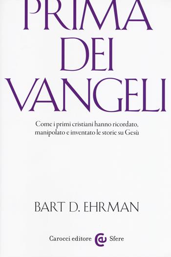 Prima dei vangeli. Come i primi cristiani hanno ricordato, manipolato e inventato le storie su Gesù - Bart D. Ehrman - Libro Carocci 2017, Le sfere | Libraccio.it