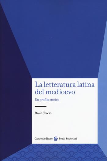 La letteratura latina del medioevo. Un profilo storico - Paolo Chiesa - Libro Carocci 2017, Studi superiori | Libraccio.it
