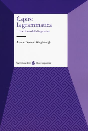 Capire la grammatica. Il contributo della linguistica - Adriano Colombo, Giorgio Graffi - Libro Carocci 2017, Studi superiori | Libraccio.it