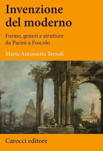 Invenzione del moderno. Forme, generi e strutture da Parini a Foscolo - Maria Antonietta Terzoli - Libro Carocci 2017, Lingue e letterature Carocci | Libraccio.it