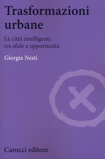 Trasformazioni urbane. Le città intelligenti tra sfide e opportunità - Giorgia Nesti - Libro Carocci 2018, Biblioteca di testi e studi | Libraccio.it