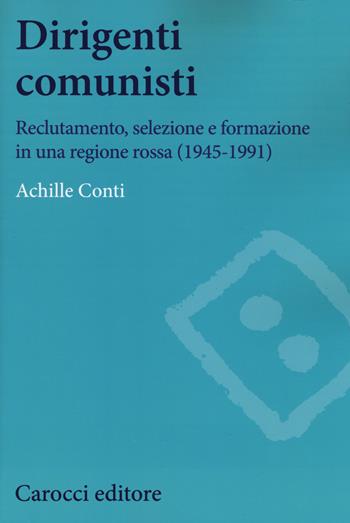 Dirigenti comunisti. Reclutamento, selezione e formazione in una regione rossa (1945-1991) - Achille Conti - Libro Carocci 2017, Studi storici Carocci | Libraccio.it