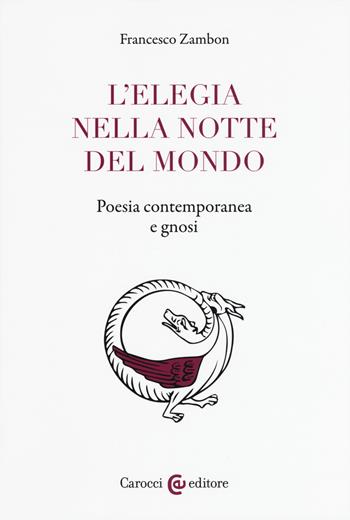 L'elegia nella notte del mondo. Poesia contemporanea e gnosi - Francesco Zambon - Libro Carocci 2017, Lingue e letterature Carocci | Libraccio.it