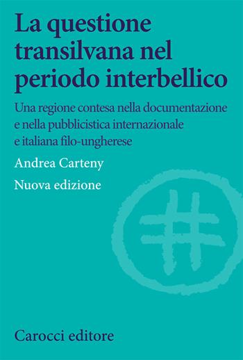 La questione transilvana nel periodo interbellico. Una regione contesa nella documentazione e pubblicistica italiana, internazionale e italiana filo-ungherese - Andrea Carteny - Libro Carocci 2020, Studi storici Carocci | Libraccio.it