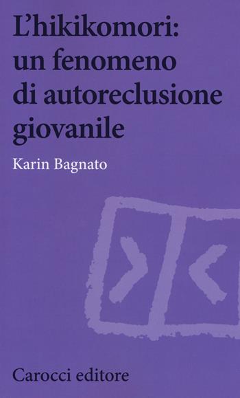L'hikikomori: un fenomeno di autoreclusione giovanile - Karin Bagnato - Libro Carocci 2017, Biblioteca di testi e studi | Libraccio.it
