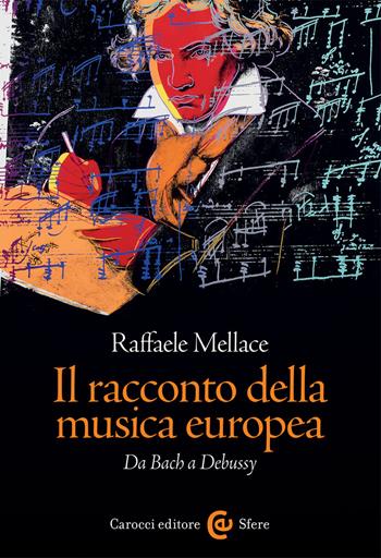 Il racconto della musica europea. Da Bach a Debussy - Raffaele Mellace - Libro Carocci 2017, Le sfere | Libraccio.it