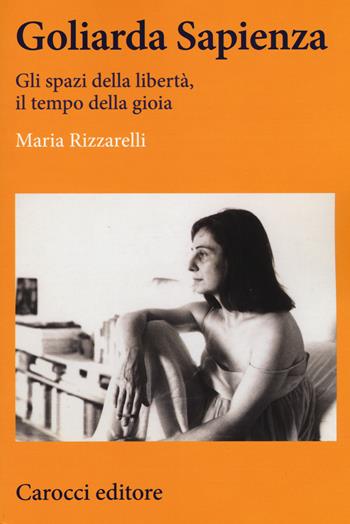 Goliarda Sapienza. Gli spazi della libertà, il tempo della gioia - Maria Rizzarelli - Libro Carocci 2018, Lingue e letterature Carocci | Libraccio.it