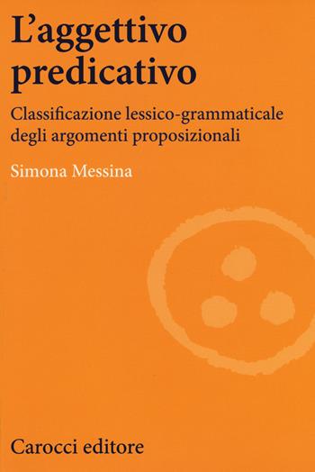 L'aggettivo predicativo. Classificazione lessico-grammaticale degli argomenti proposizionali - Simona Messina - Libro Carocci 2017, Lingue e letterature Carocci | Libraccio.it